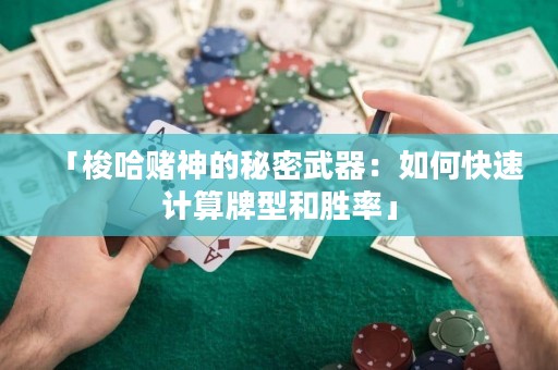 「梭哈賭神的秘密武器：如何快速計(jì)算牌型和勝率」