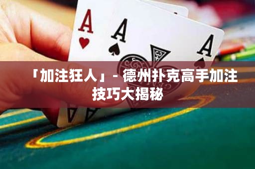 「加注狂人」- 德州撲克高手加注技巧大揭秘