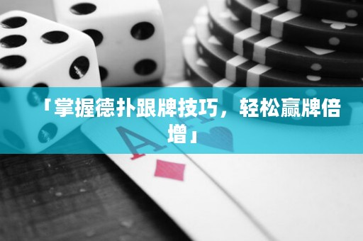 「掌握德?lián)涓萍记?，輕松贏牌倍增」