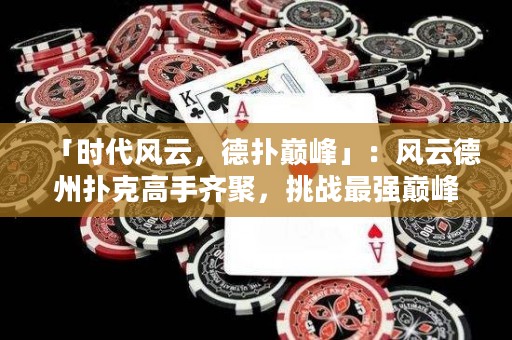 「時(shí)代風(fēng)云，德?lián)鋷p峰」：風(fēng)云德州撲克高手齊聚，挑戰(zhàn)最強(qiáng)巔峰，誰將問鼎王座？