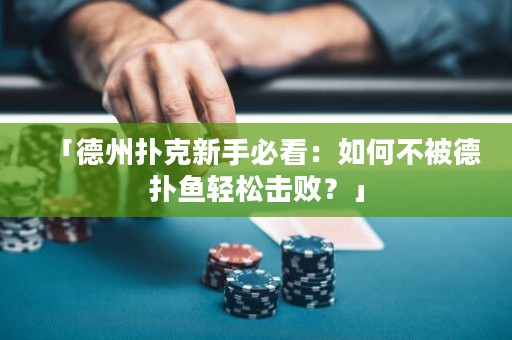 「德州撲克新手必看：如何不被德?lián)漪~(yú)輕松擊??？」