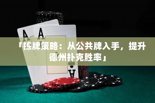 「揀牌策略：從公共牌入手，提升德州撲克勝率」