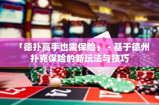 「德?lián)涓呤忠残璞ｋU(xiǎn)」 - 基于德州撲克保險(xiǎn)的新玩法與技巧