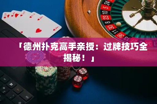 「德州撲克高手親授：過(guò)牌技巧全揭秘！」