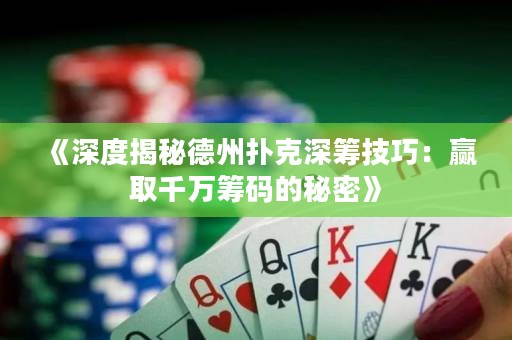 《深度揭秘德州撲克深籌技巧：贏取千萬籌碼的秘密》