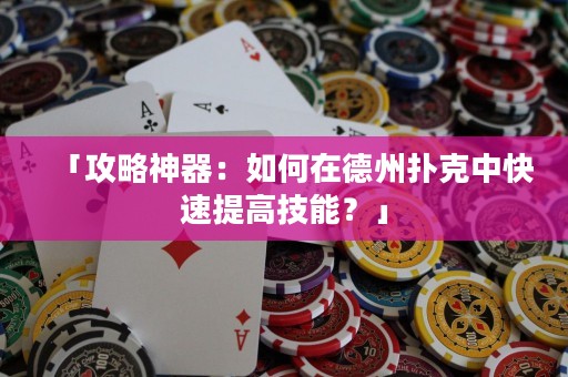 「攻略神器：如何在德州撲克中快速提高技能？」