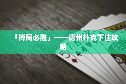 「搏局必勝」——德州撲克下注攻略