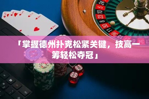 「掌握德州撲克松緊關(guān)鍵，技高一籌輕松奪冠」