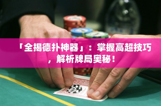 「全揭德?lián)渖衿鳌梗赫莆崭叱记?，解析牌局奧秘！