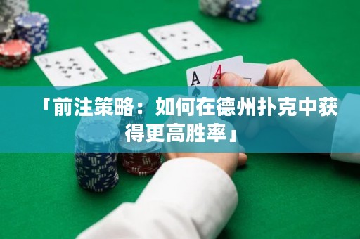 「前注策略：如何在德州撲克中獲得更高勝率」