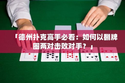 「德州撲克高手必看：如何以翻牌圈兩對擊敗對手？」