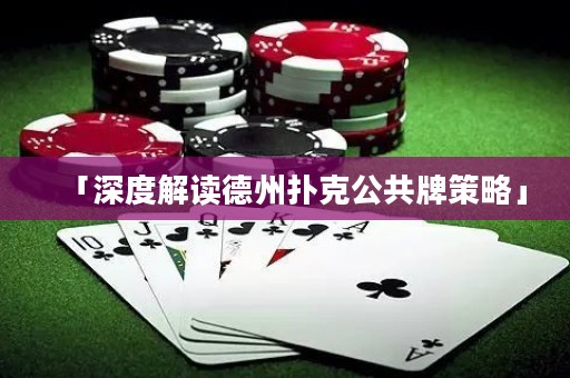「深度解讀德州撲克公共牌策略」