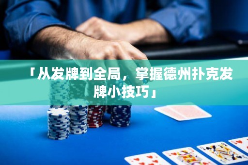 「從發(fā)牌到全局，掌握德州撲克發(fā)牌小技巧」