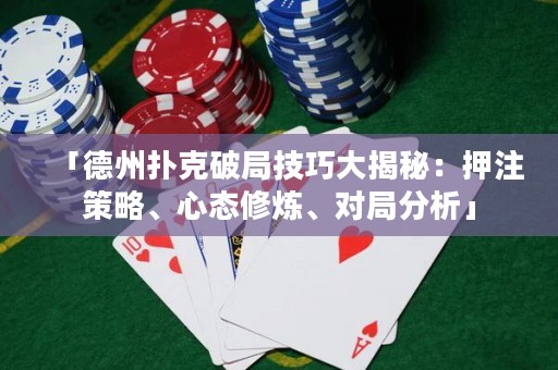 「德州撲克破局技巧大揭秘：押注策略、心態(tài)修煉、對(duì)局分析」