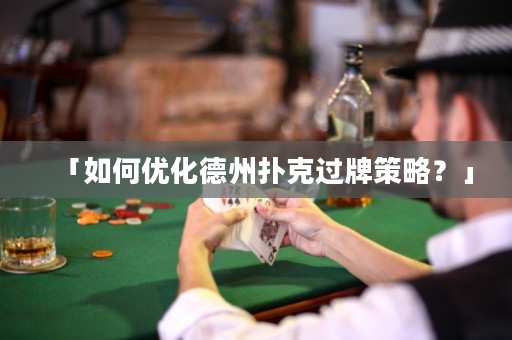 「如何優(yōu)化德州撲克過牌策略？」
