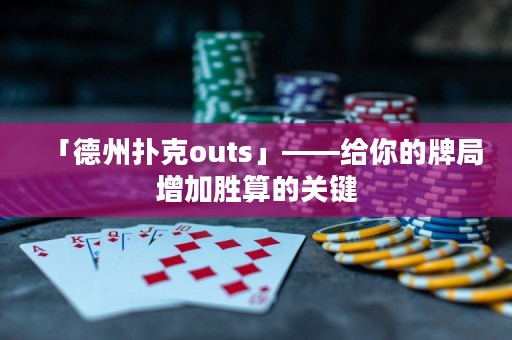 「德州撲克outs」——給你的牌局增加勝算的關(guān)鍵