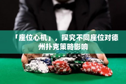 「座位心機(jī)」，探究不同座位對(duì)德州撲克策略影響