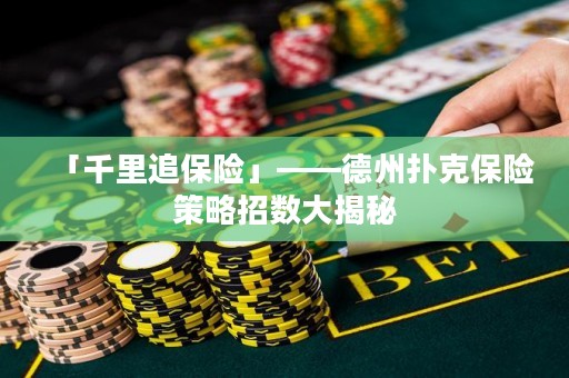 「千里追保險(xiǎn)」——德州撲克保險(xiǎn)策略招數(shù)大揭秘