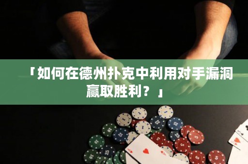 「如何在德州撲克中利用對(duì)手漏洞贏取勝利？」