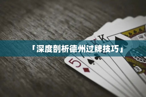 「深度剖析德州過(guò)牌技巧」