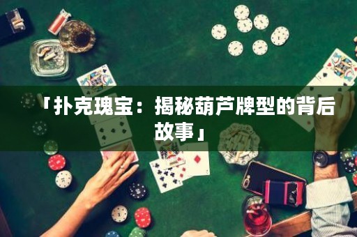 「撲克瑰寶：揭秘葫蘆牌型的背后故事」