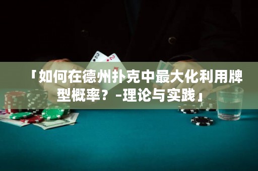 「如何在德州撲克中最大化利用牌型概率？–理論與實踐」