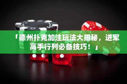 「德州撲克加注玩法大揭秘，進(jìn)軍高手行列必備技巧！」