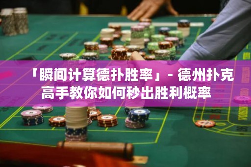 「瞬間計(jì)算德?lián)鋭俾省? 德州撲克高手教你如何秒出勝利概率