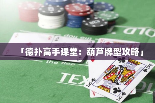 「德?lián)涓呤终n堂：葫蘆牌型攻略」