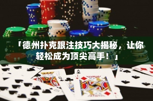 「德州撲克跟注技巧大揭秘，讓你輕松成為頂尖高手！」