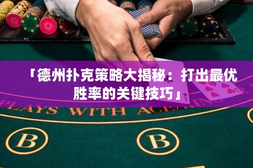 「德州撲克策略大揭秘：打出最優(yōu)勝率的關(guān)鍵技巧」