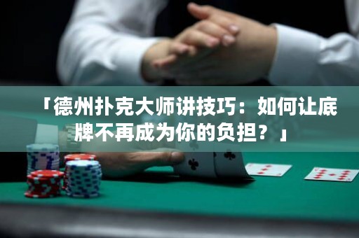 「德州撲克大師講技巧：如何讓底牌不再成為你的負(fù)擔(dān)？」