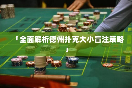 「全面解析德州撲克大小盲注策略」