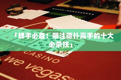 「牌手必備！限注德?lián)涓呤值氖蟊貧⒓肌? title=