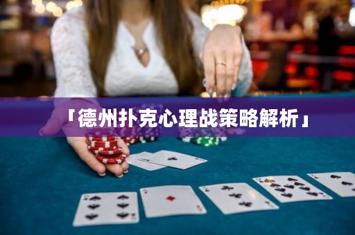 「德州撲克心理戰(zhàn)策略解析」