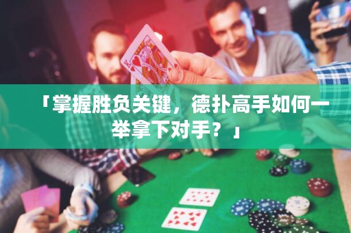 「掌握勝負關鍵，德?lián)涓呤秩绾我慌e拿下對手？」