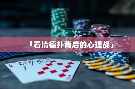 「看清德?lián)浔澈蟮男睦響?zhàn)」