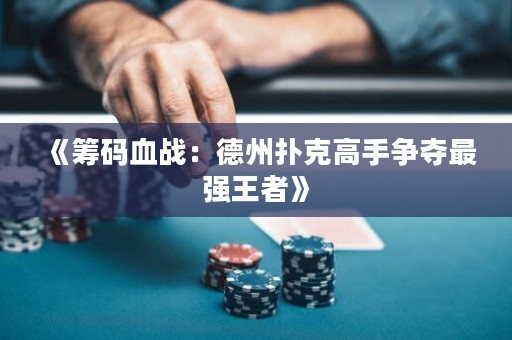 《籌碼血戰(zhàn)：德州撲克高手爭奪最強王者》