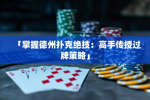 「掌握德州撲克絕技：高手傳授過牌策略」