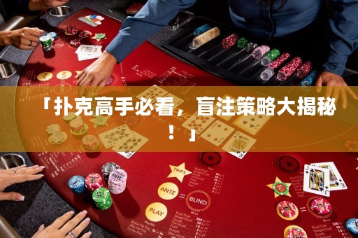 「撲克高手必看，盲注策略大揭秘！」