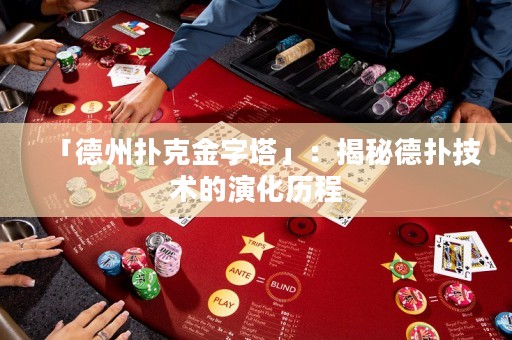 「德州撲克金字塔」：揭秘德?lián)浼夹g(shù)的演化歷程
