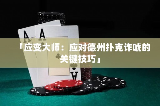 「應(yīng)變大師：應(yīng)對德州撲克詐唬的關(guān)鍵技巧」