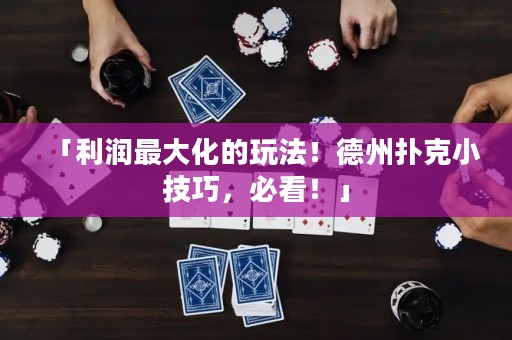 「利潤最大化的玩法！德州撲克小技巧，必看！」