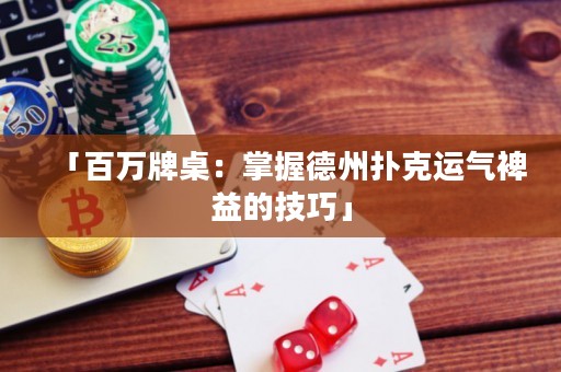 「百萬牌桌：掌握德州撲克運(yùn)氣裨益的技巧」
