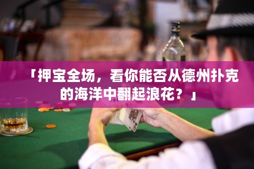 「押寶全場(chǎng)，看你能否從德州撲克的海洋中翻起浪花？」