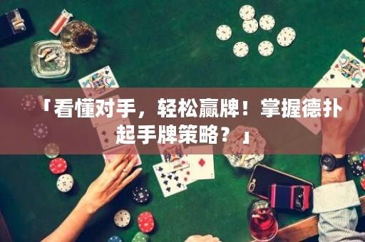 「看懂對(duì)手，輕松贏牌！掌握德?lián)淦鹗峙撇呗?？? title=