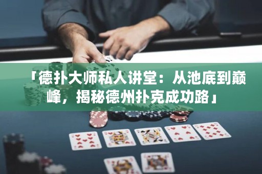 「德?lián)浯髱熕饺酥v堂：從池底到巔峰，揭秘德州撲克成功路」