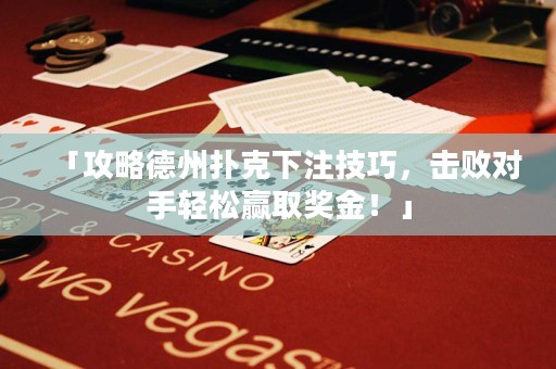 「攻略德州撲克下注技巧，擊敗對手輕松贏取獎(jiǎng)金！」