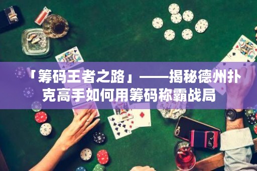 「籌碼王者之路」——揭秘德州撲克高手如何用籌碼稱霸戰(zhàn)局