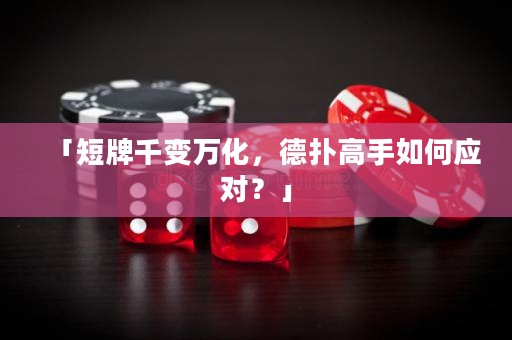 「短牌千變?nèi)f化，德?lián)涓呤秩绾螒?yīng)對(duì)？」